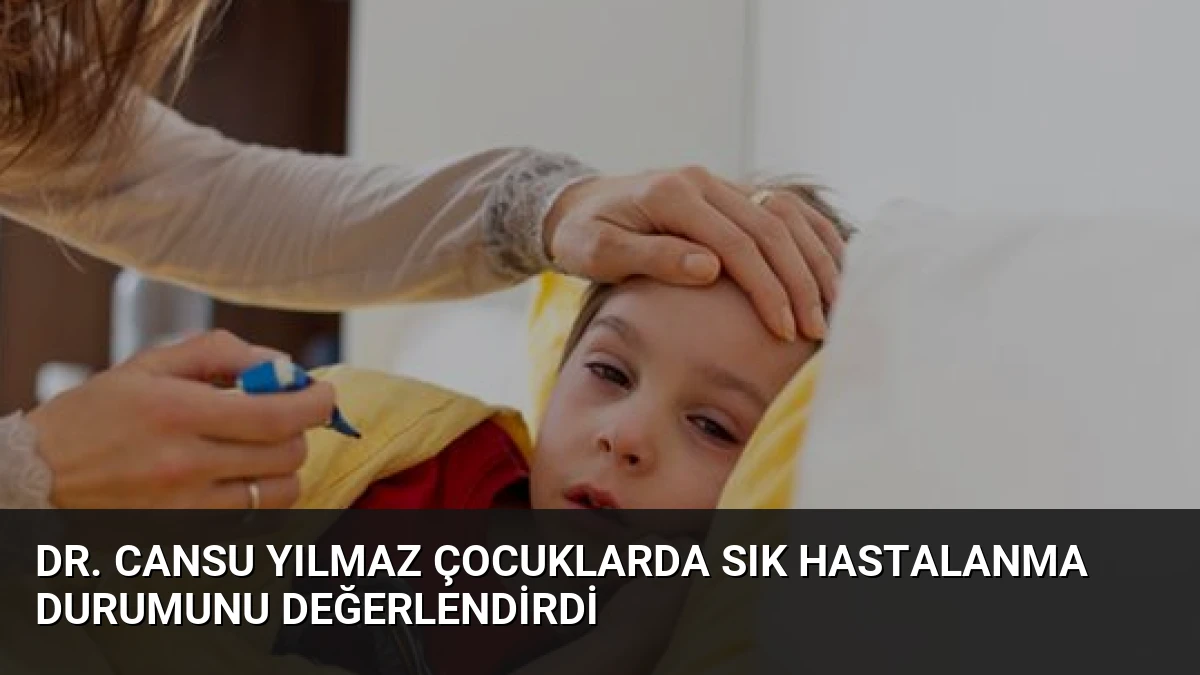 Dr. Cansu Yılmaz Çocuklarda Sık Hastalanma Durumunu Değerlendirdi