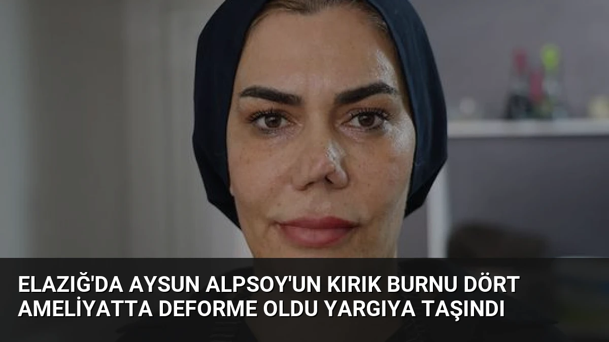 Elazığ’da Aysun Alpsoy’un Kırık Burnu Dört Ameliyatta Deforme Oldu Yargıya Taşındı