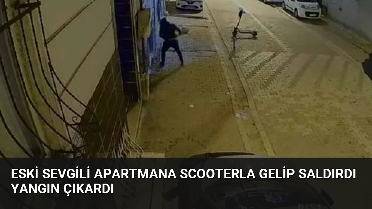 Eski Sevgili Apartmana Scooterla Gelip Saldırdı Yangın Çıkardı