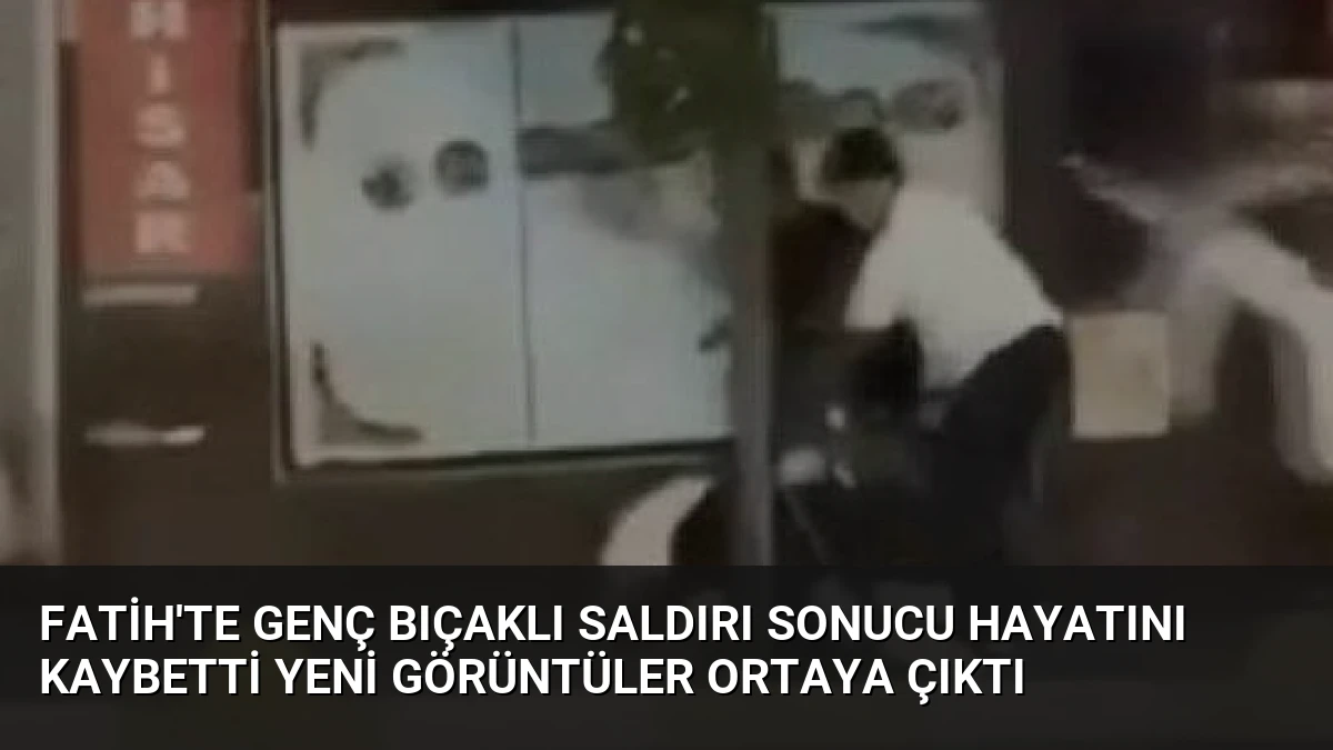 Fatih’te Genç Bıçaklı Saldırı Sonucu Hayatını Kaybetti Yeni Görüntüler Ortaya Çıktı