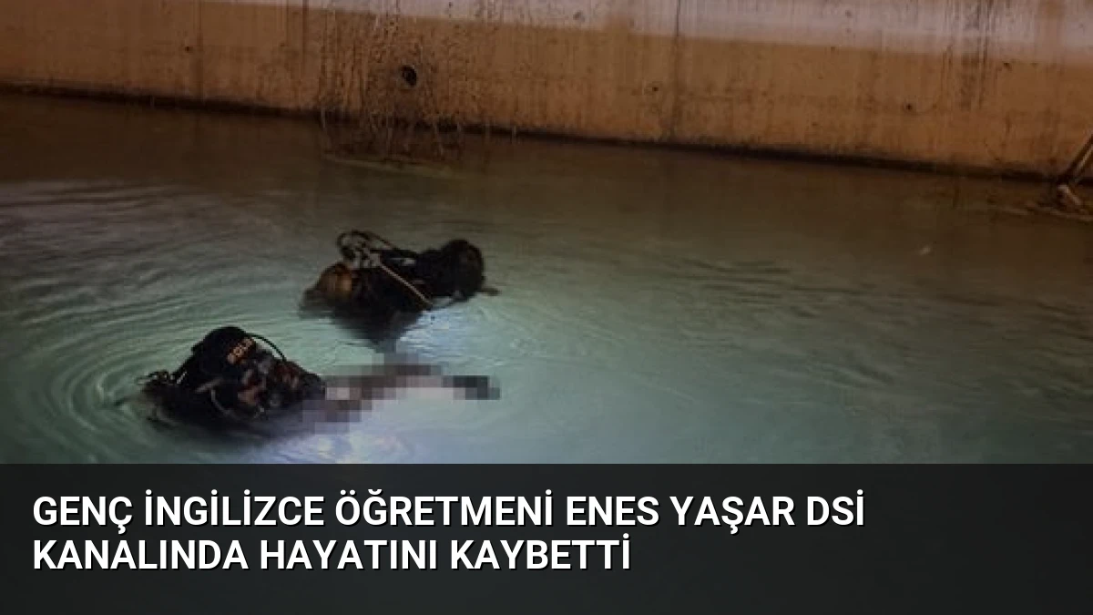 Genç İngilizce Öğretmeni Enes Yaşar DSİ Kanalında Hayatını Kaybetti