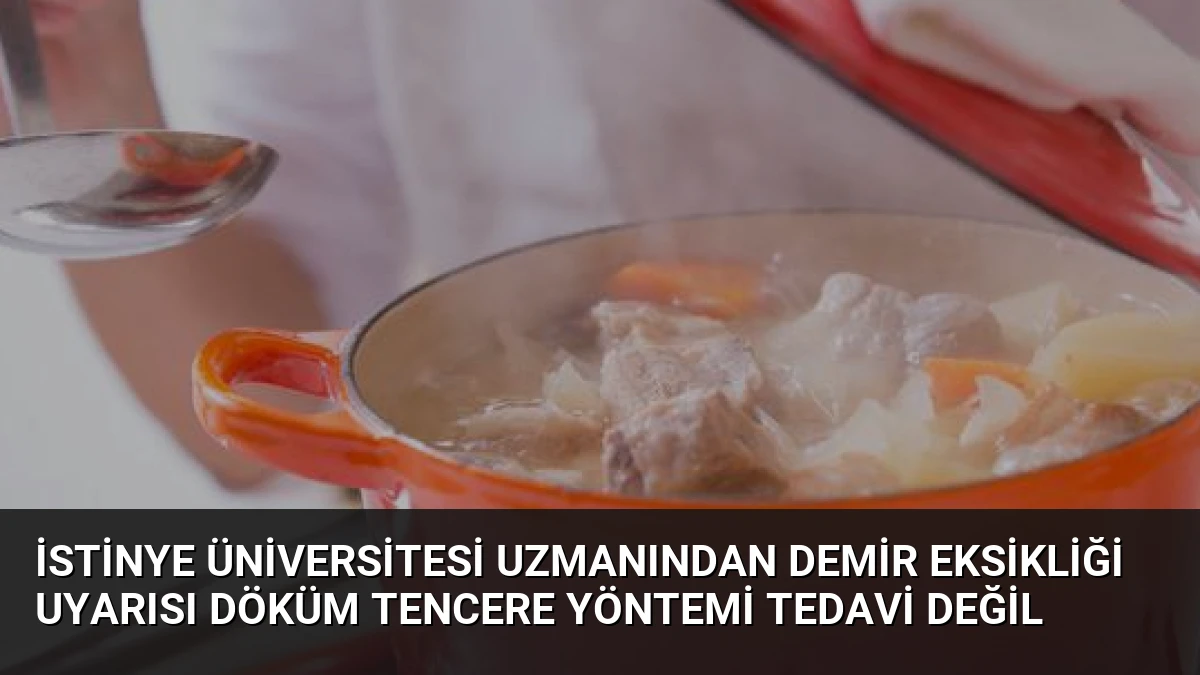 İstinye Üniversitesi Uzmanından Demir Eksikliği Uyarısı Döküm Tencere Yöntemi Tedavi Değil