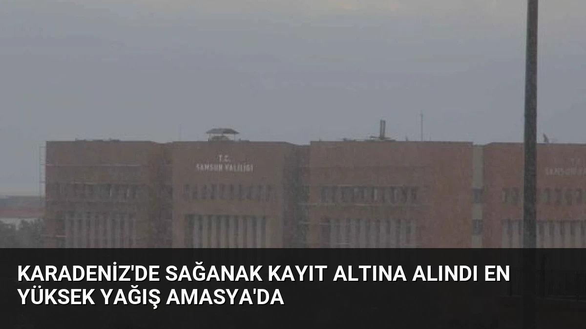 Karadeniz’de Sağanak Kayıt Altına Alındı En Yüksek Yağış Amasya’da