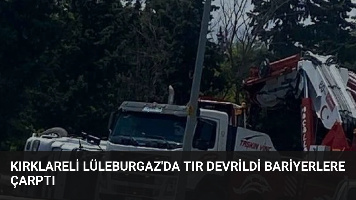 Kırklareli Lüleburgaz’da Tır Devrildi Bariyerlere Çarptı