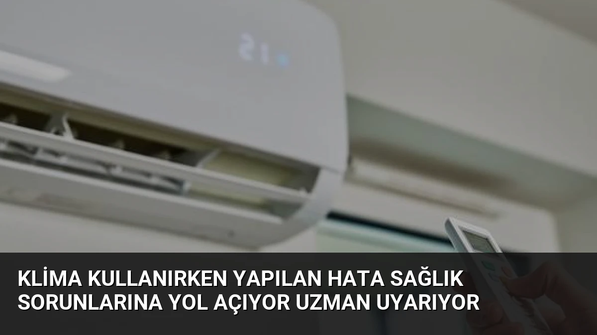 Klima Kullanırken Yapılan Hata Sağlık Sorunlarına Yol Açıyor Uzman Uyarıyor