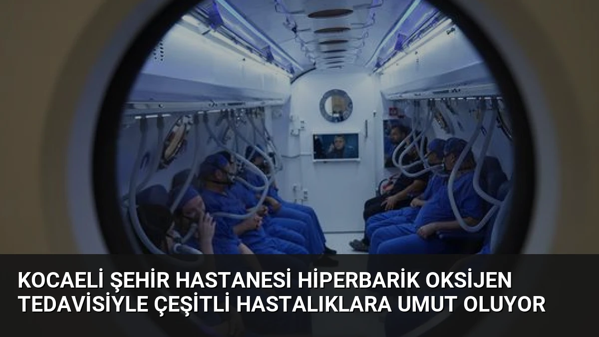 Kocaeli Şehir Hastanesi Hiperbarik Oksijen Tedavisiyle Çeşitli Hastalıklara Umut Oluyor