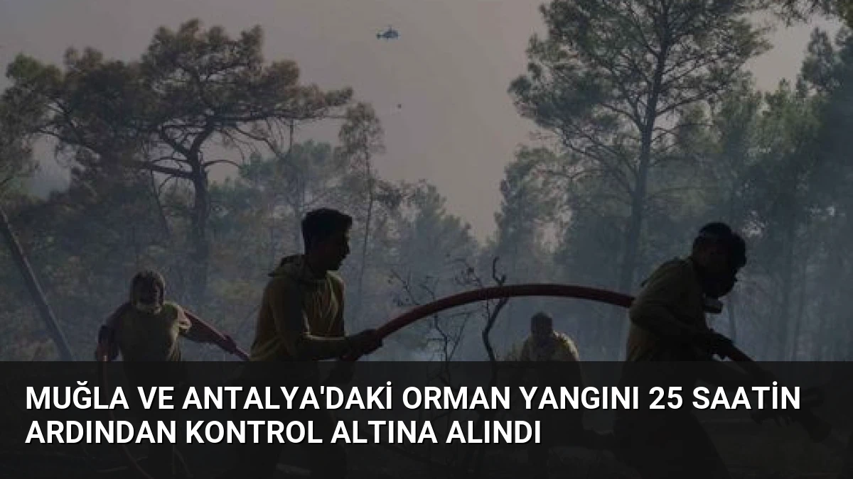 Muğla ve Antalya’daki Orman Yangını 25 Saatin Ardından Kontrol Altına Alındı