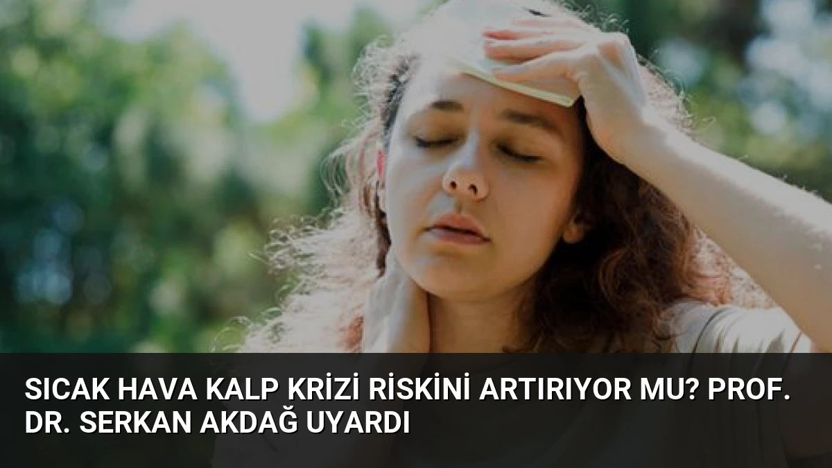 Sıcak Hava Kalp Krizi Riskini Artırıyor mu? Prof. Dr. Serkan Akdağ Uyardı