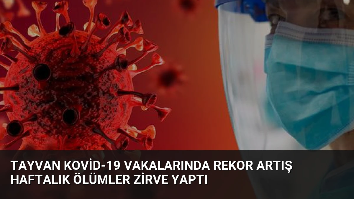 Tayvan Kovid-19 Vakalarında Rekor Artış Haftalık Ölümler Zirve Yaptı