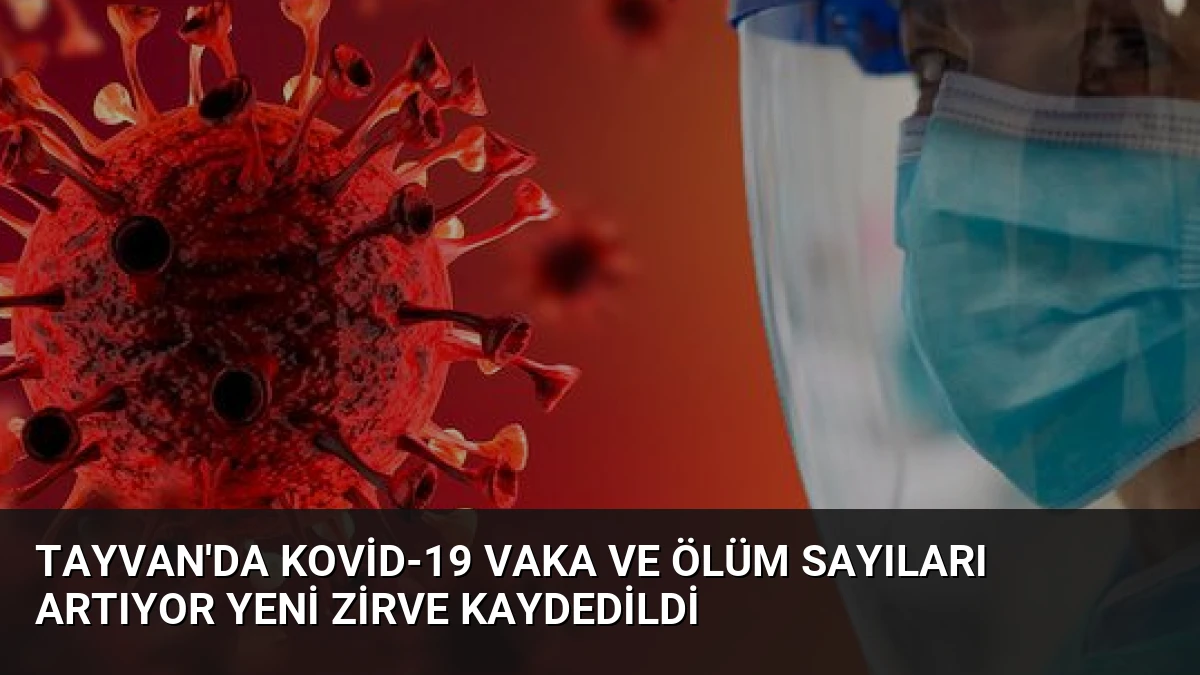Tayvan’da Kovid-19 Vaka ve Ölüm Sayıları Artıyor Yeni Zirve Kaydedildi