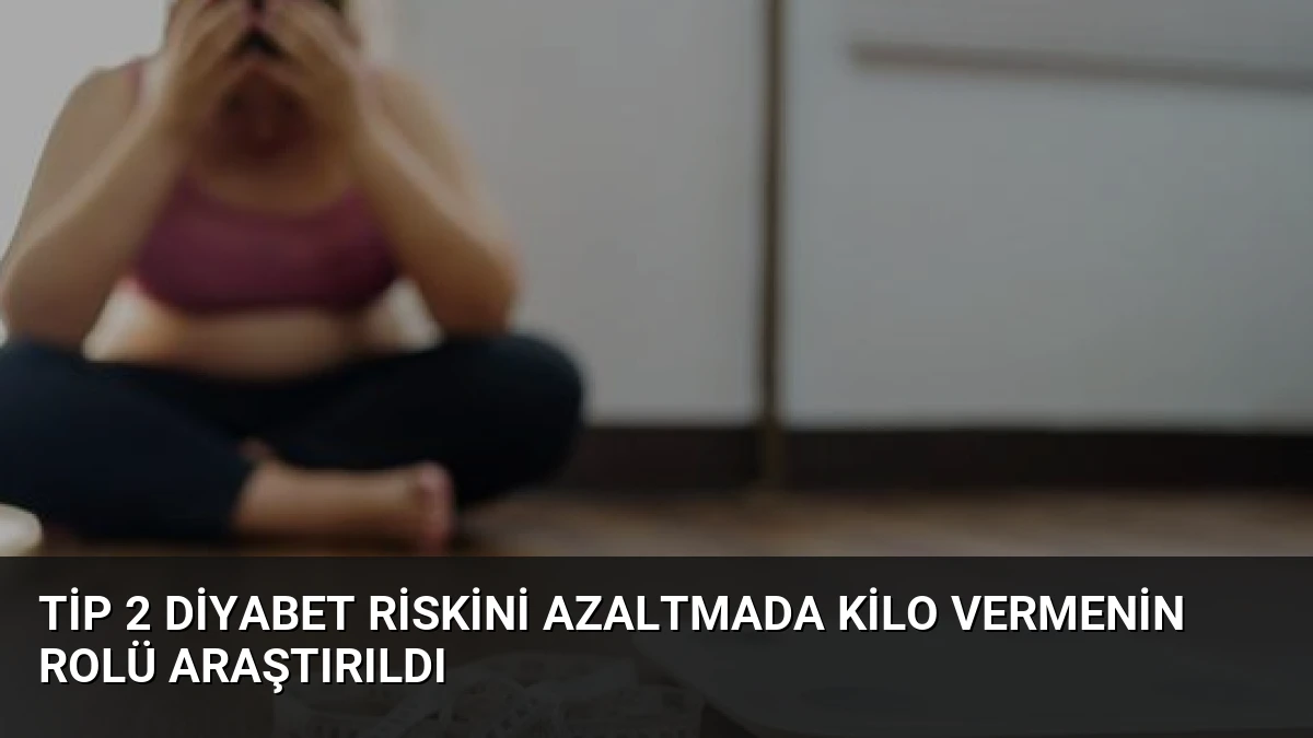 Tip 2 Diyabet Riskini Azaltmada Kilo Vermenin Rolü Araştırıldı