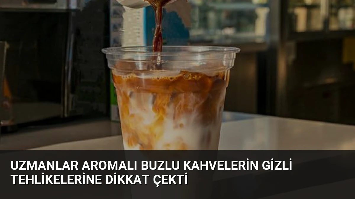 Uzmanlar Aromalı Buzlu Kahvelerin Gizli Tehlikelerine Dikkat Çekti
