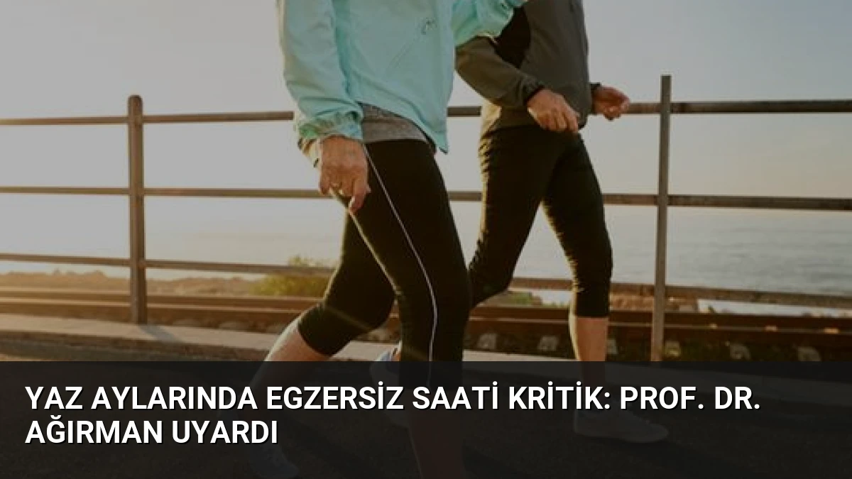Yaz Aylarında Egzersiz Saati Kritik: Prof. Dr. Ağırman Uyardı