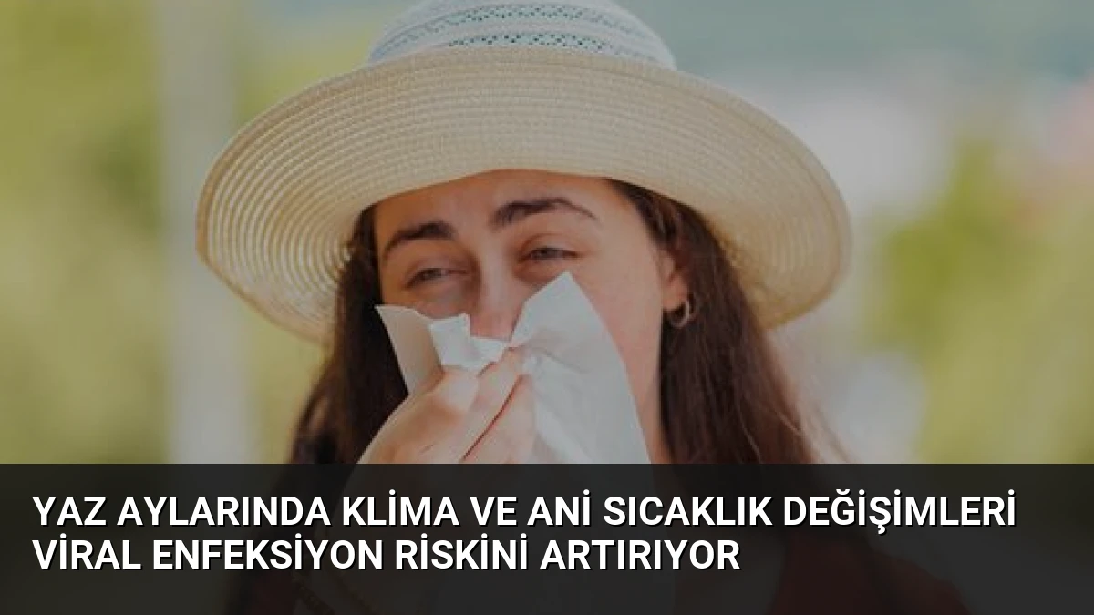 Yaz Aylarında Klima ve Ani Sıcaklık Değişimleri Viral Enfeksiyon Riskini Artırıyor