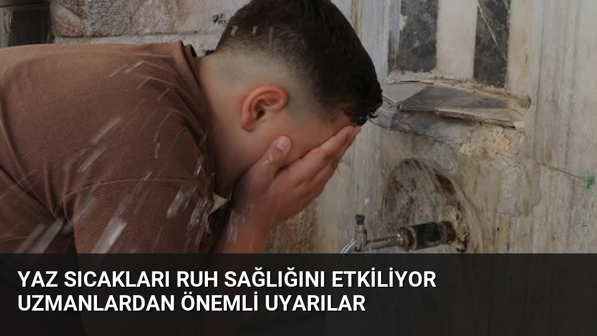 Yaz Sıcakları Ruh Sağlığını Etkiliyor Uzmanlardan Önemli Uyarılar
