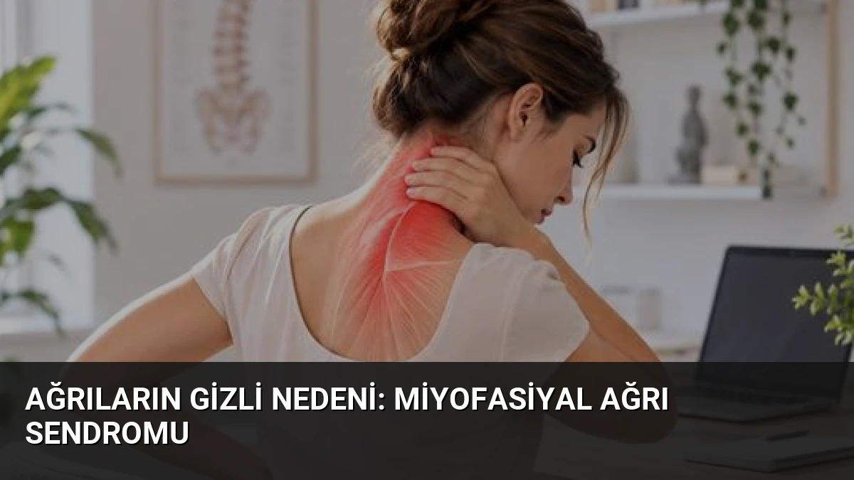 Ağrıların Gizli Nedeni: Miyofasiyal Ağrı Sendromu