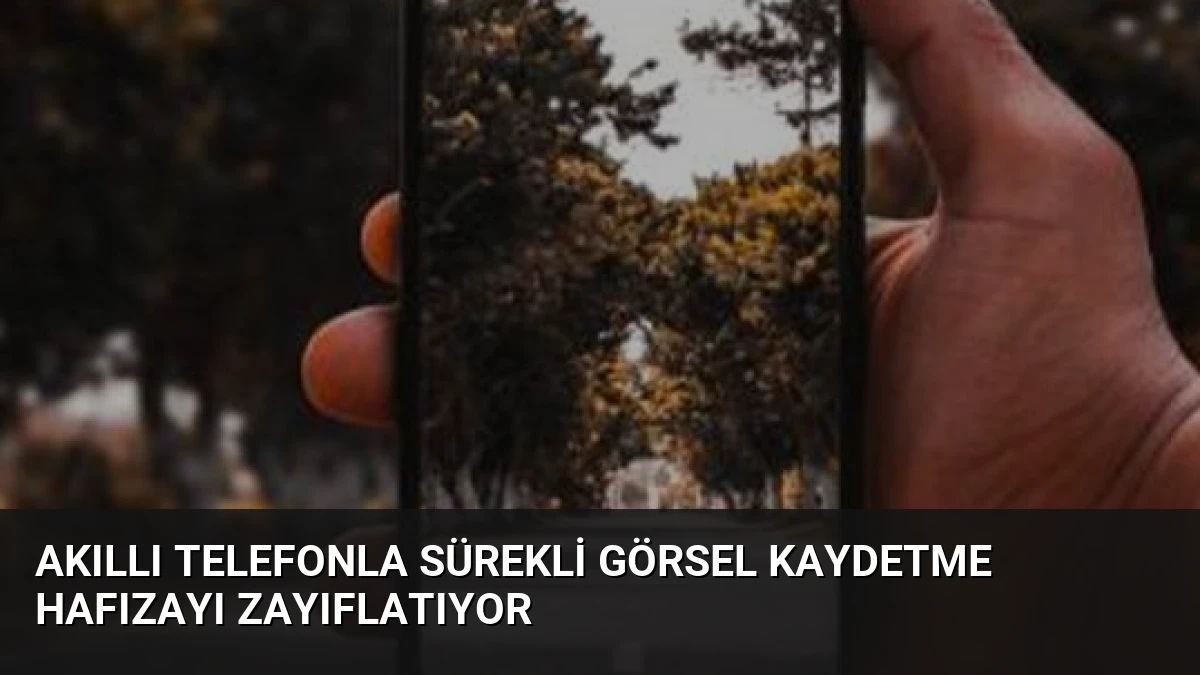Akıllı Telefonla Sürekli Görsel Kaydetme Hafızayı Zayıflatıyor