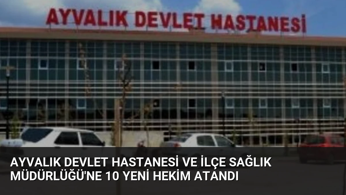 Ayvalık Devlet Hastanesi ve İlçe Sağlık Müdürlüğü’ne 10 Yeni Hekim Atandı