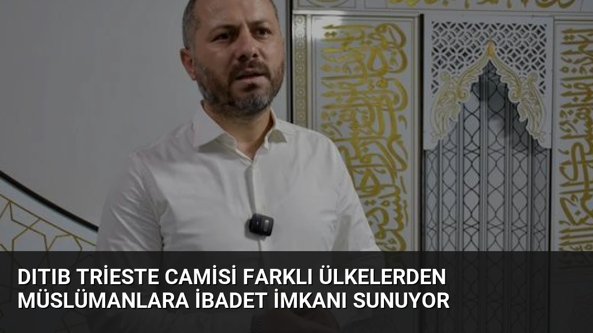 DITIB Trieste Camisi Farklı Ülkelerden Müslümanlara İbadet İmkanı Sunuyor