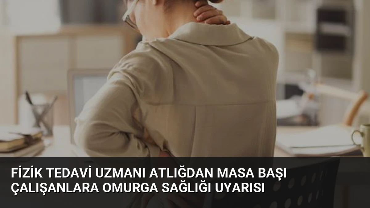Fizik Tedavi Uzmanı Atlığdan Masa Başı Çalışanlara Omurga Sağlığı Uyarısı