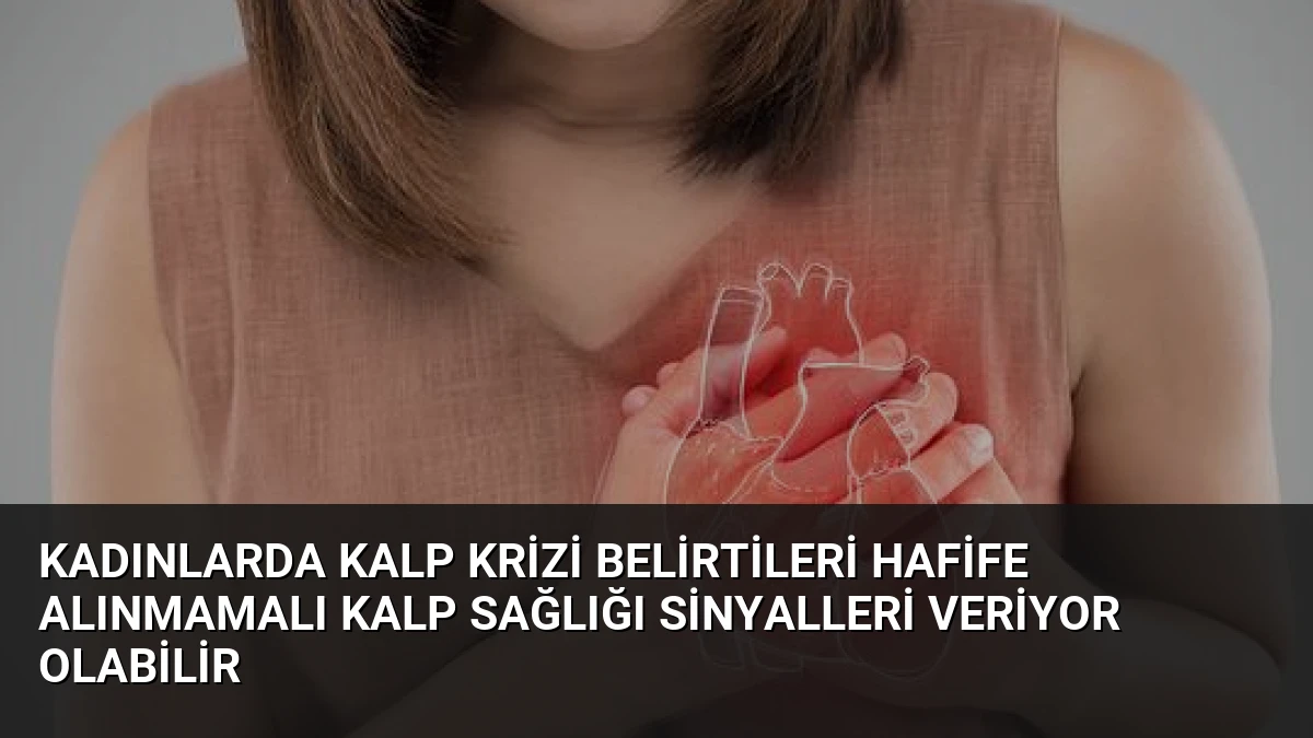 Kadınlarda Kalp Krizi Belirtileri Hafife Alınmamalı Kalp Sağlığı Sinyalleri Veriyor Olabilir