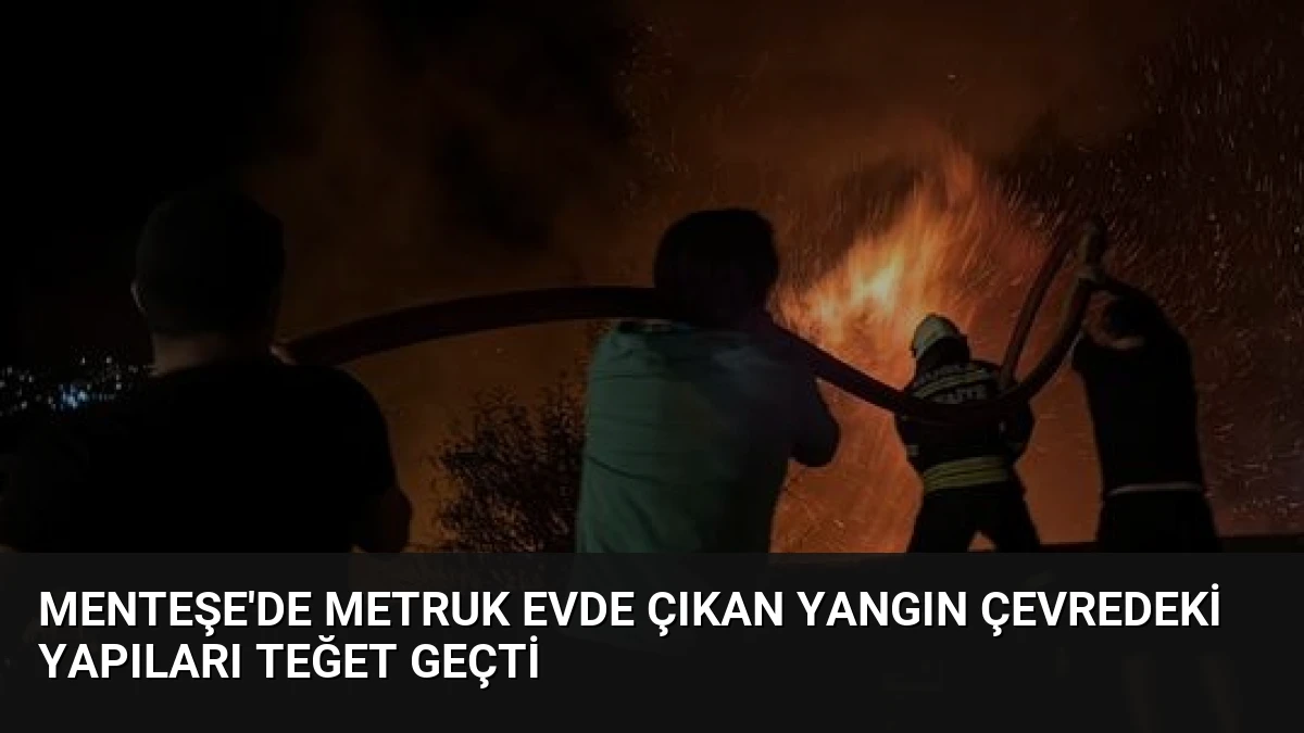Menteşe’de Metruk Evde Çıkan Yangın Çevredeki Yapıları Teğet Geçti