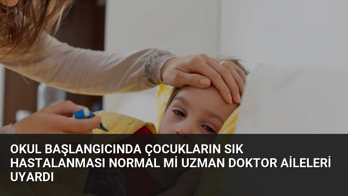 Okul Başlangıcında Çocukların Sık Hastalanması Normal Mi Uzman Doktor Aileleri Uyardı