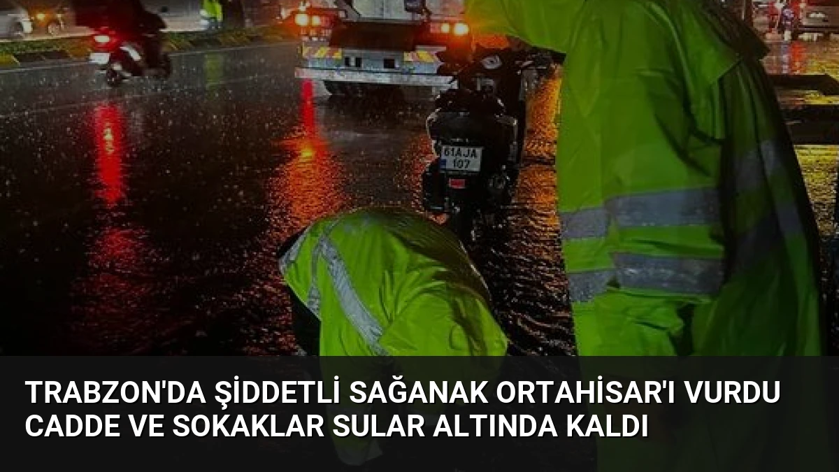 Trabzon’da Şiddetli Sağanak Ortahisar’ı Vurdu Cadde ve Sokaklar Sular Altında Kaldı