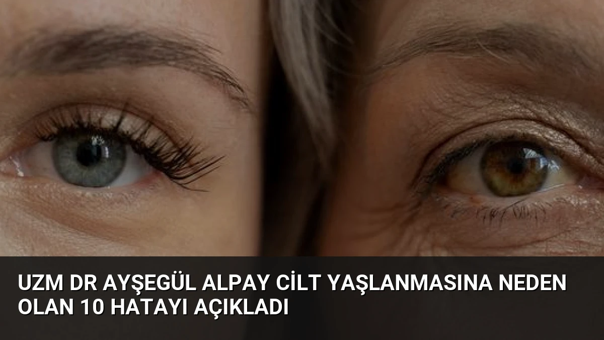 Uzm Dr Ayşegül Alpay Cilt Yaşlanmasına Neden Olan 10 Hatayı Açıkladı