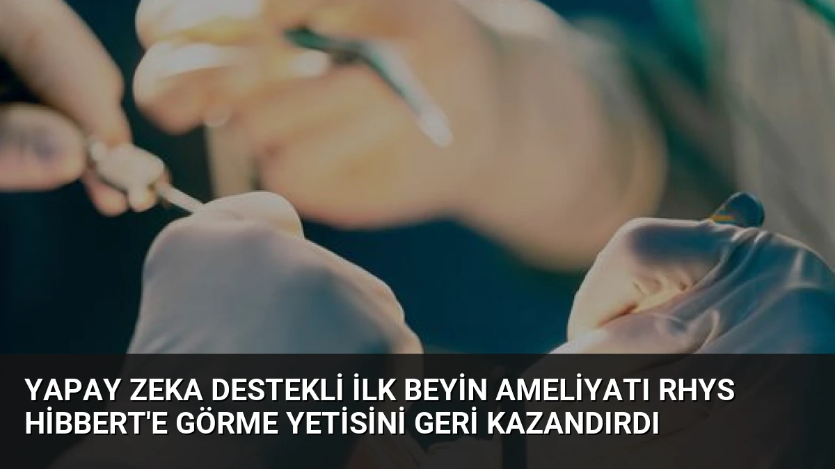 Yapay Zeka Destekli İlk Beyin Ameliyatı Rhys Hibbert’e Görme Yetisini Geri Kazandırdı