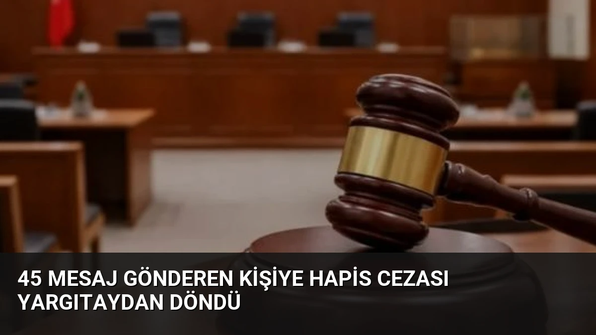 45 Mesaj Gönderen Kişiye Hapis Cezası Yargıtaydan Döndü
