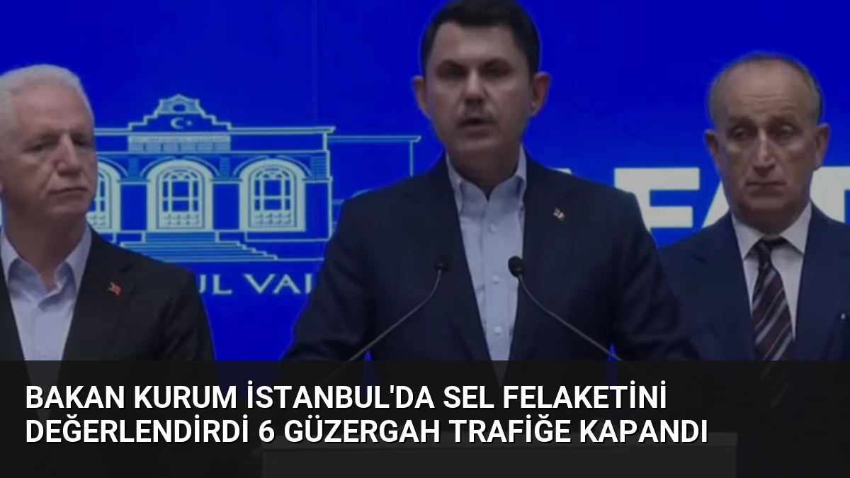 Bakan Kurum İstanbul’da Sel Felaketini Değerlendirdi 6 Güzergah Trafiğe Kapandı