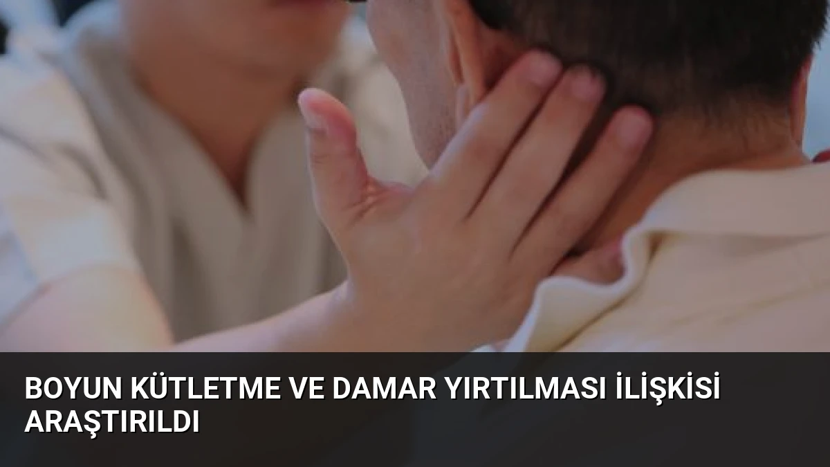 Boyun Kütletme ve Damar Yırtılması İlişkisi Araştırıldı
