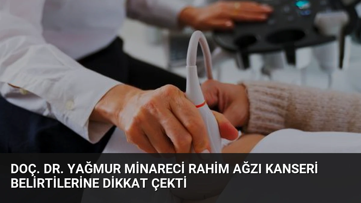 Doç. Dr. Yağmur Minareci Rahim Ağzı Kanseri Belirtilerine Dikkat Çekti