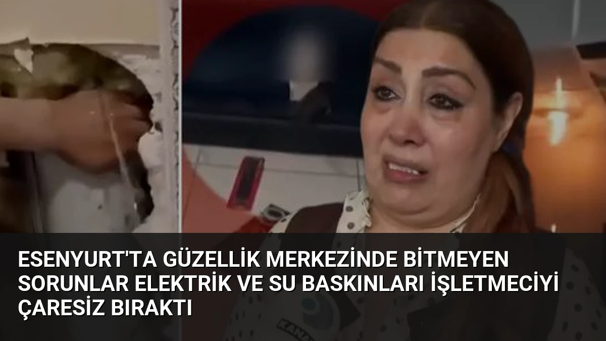 Esenyurt’ta Güzellik Merkezinde Bitmeyen Sorunlar Elektrik ve Su Baskınları İşletmeciyi Çaresiz Bıraktı