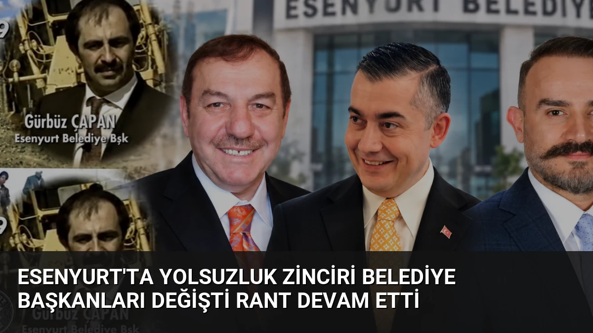 Esenyurt’ta Yolsuzluk Zinciri Belediye Başkanları Değişti Rant Devam Etti