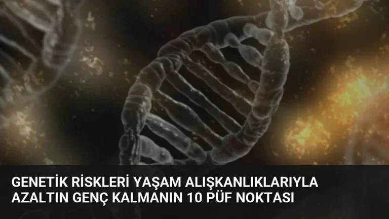 Genetik Riskleri Yaşam Alışkanlıklarıyla Azaltın Genç Kalmanın 10 Püf Noktası