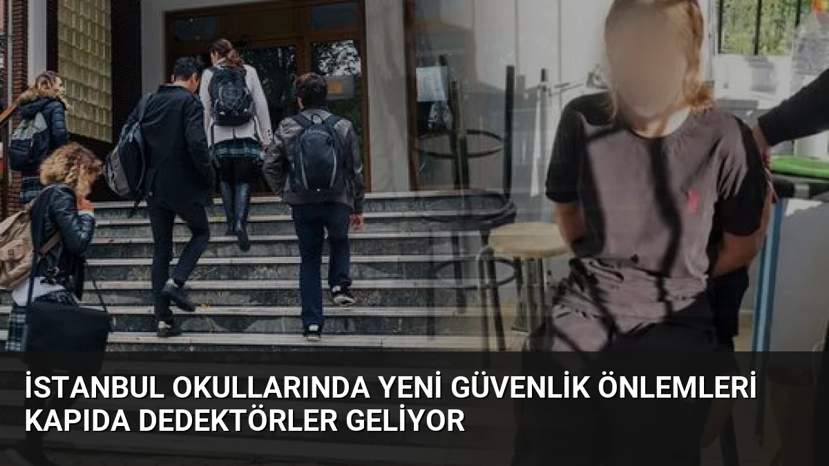 İstanbul Okullarında Yeni Güvenlik Önlemleri Kapıda Dedektörler Geliyor
