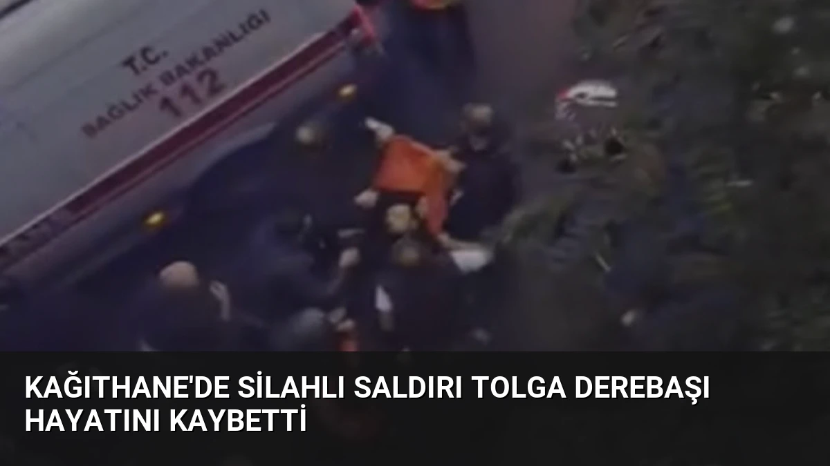 Kağıthane’de Silahlı Saldırı Tolga Derebaşı Hayatını Kaybetti