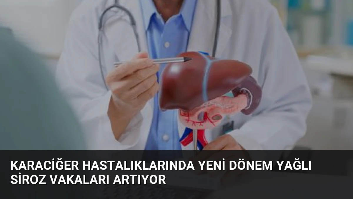Karaciğer Hastalıklarında Yeni Dönem Yağlı Siroz Vakaları Artıyor