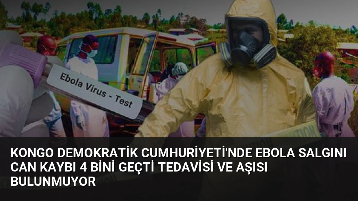 Kongo Demokratik Cumhuriyeti’nde Ebola Salgını Can Kaybı 4 Bini Geçti Tedavisi ve Aşısı Bulunmuyor