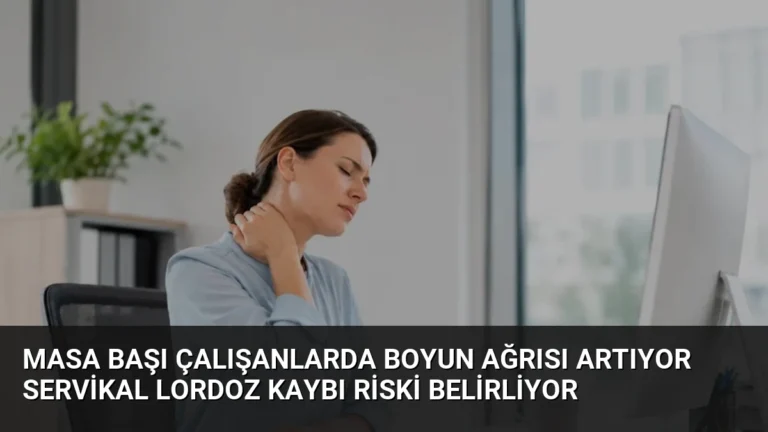 Masa Başı Çalışanlarda Boyun Ağrısı Artıyor Servikal Lordoz Kaybı Riski Belirliyor