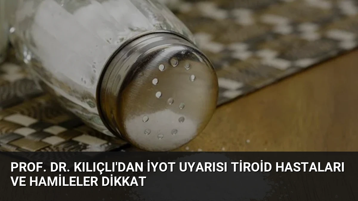 Prof. Dr. Kılıçlı’dan İyot Uyarısı Tiroid Hastaları ve Hamileler Dikkat