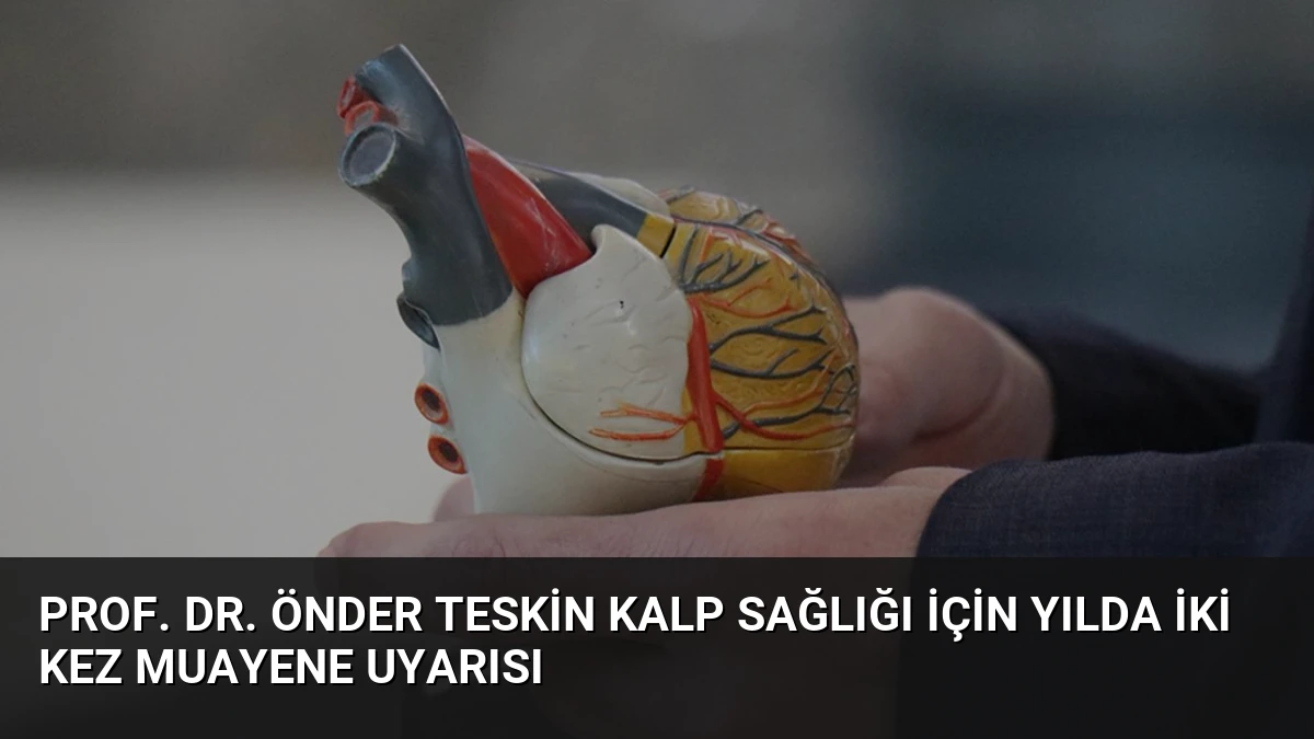 Prof. Dr. Önder Teskin Kalp Sağlığı İçin Yılda İki Kez Muayene Uyarısı