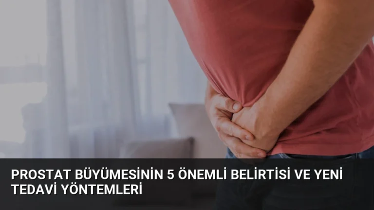 Prostat Büyümesinin 5 Önemli Belirtisi ve Yeni Tedavi Yöntemleri