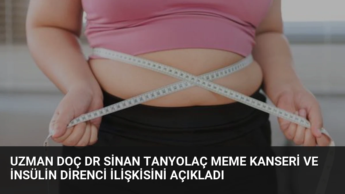 Uzman Doç Dr Sinan Tanyolaç Meme Kanseri ve İnsülin Direnci İlişkisini Açıkladı