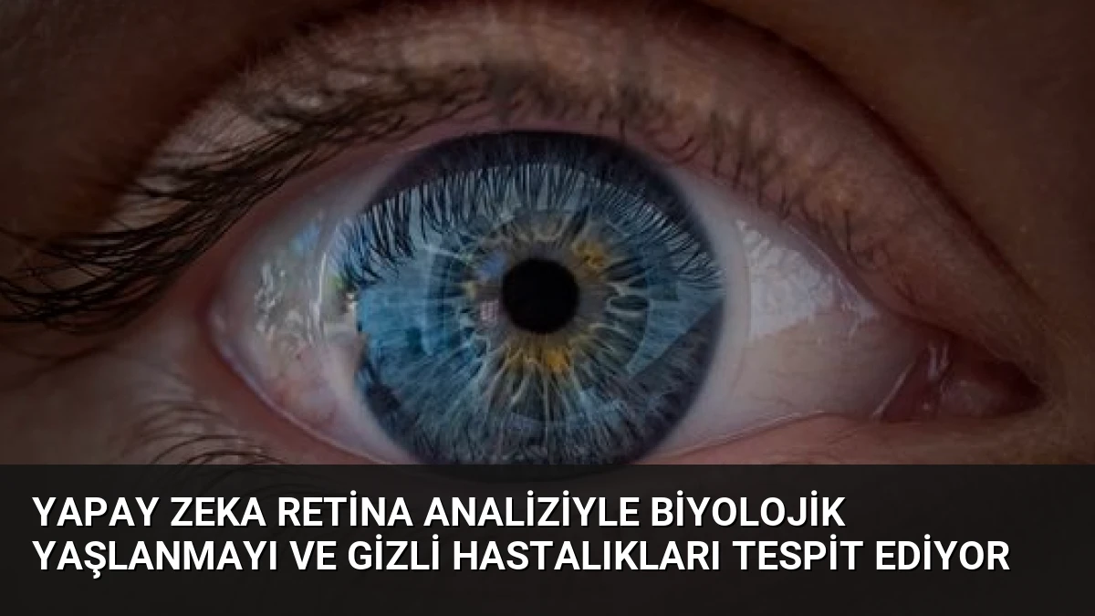 Yapay Zeka Retina Analiziyle Biyolojik Yaşlanmayı ve Gizli Hastalıkları Tespit Ediyor